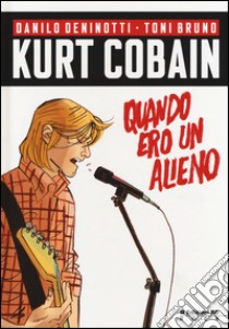 Kurt Cobain. Quando ero un alieno libro di Deninotti Danilo; Bruno Toni