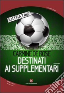 Destinati ai supplementari libro di De Rose Carmine