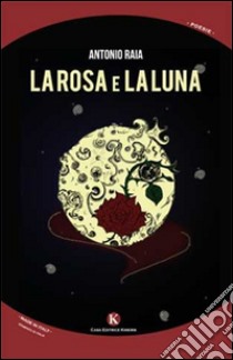 La rosa e la luna libro di Raia Antonio