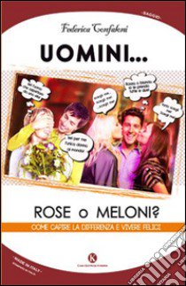 Uomini... rose o meloni? Come capire la differenza e vivere felici libro di Confaloni Federica