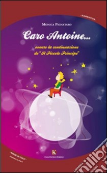 Caro Antoine... ovvero la continuazione de «Il Piccolo principe» libro di Pignataro Monica