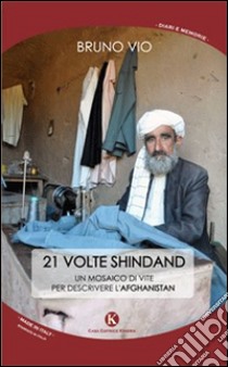 21 volte Shindand. Un mosaico di vite per descrivere l'Afghanistan libro di Vio Bruno