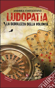 Ludopatia. La debolezza della volontà libro di Costantino Andrea