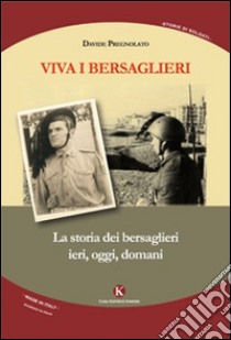 Viva i bersaglieri. La storia dei bersaglieri. Ieri, oggi, domani libro di Pregnolato Davide