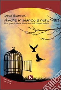 Amore in bianco e nero. Una goccia dolce in un mare di acqua salata libro di Guarrasi Delia