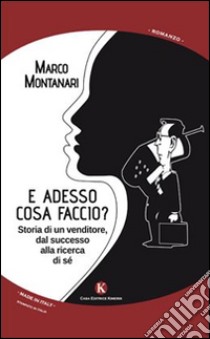 E adesso cosa faccio? Storia di un venditore, dal successo alla ricerca di sé libro di Montanari Marco