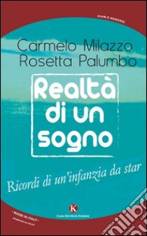 Realtà di un sogno. Ricordi di un'infanzia da star libro di Milazzo Carmelo; Palumbo Rosetta