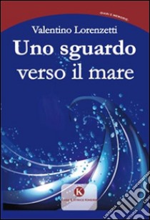 Uno sguardo verso il mare libro di Lorenzetti Valentino