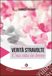 Verità stravolte. Una vita in breve libro di Pregadio Carmela