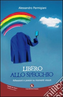 Libero allo specchio. Riflessioni e poesie su momenti vissuti libro di Parmigiani Alessandro