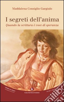 I segreti dell'anima. Quando la scrittura è voce di speranza libro di Consiglio Gargiulo Maddalena