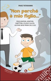 «Non perché è mio figlio...». Procuratori, genitori, direttori, scuole calcio. Agitare bene prima dell'uso libro di Tataranni Pasquale