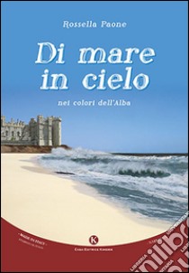 Di mare in cielo nei colori dell'alba libro di Paone Rossella