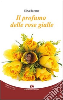 Il profumo delle rose gialle libro di Barone Elisa