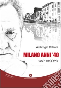 Milano anni '40. I me' ricord libro di Rolandi Ambrogio