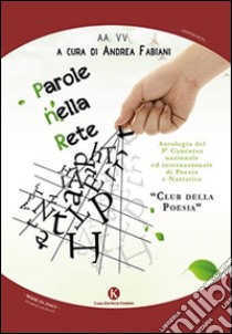 Parole nella rete. Antologia 3° Concorso nazionale ed internazionale di poesia e narrativa «Club della poesia» libro