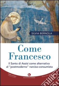 Come Francesco. Il santo di Assisi come alternativa al «postmoderno» narciso-consumista libro di Bernola Silvia