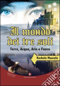 Il mondo dei tre soli. Terra, acqua, aria e fuoco libro di Mascolo Rachele