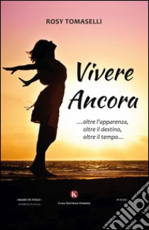 Vivere ancora... oltre l'apparenza, oltre il destino, oltre il tempo... libro di Tomaselli Rosy