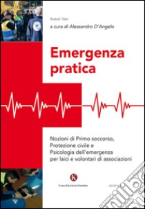 Emergenza pratica. Nozioni di primo soccorso, protezione civile e psicologia dell'emergenza per laici e volontari di associazioni libro di D'Angelo Alessandro