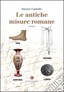 Le antiche misure romane libro di Cardullo Simone