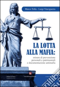 La lotta alla mafia: misure di prevenzione personali e patrimoniali e documentazione antimafia libro di Tolla Marco; Vinciguerra Luigi