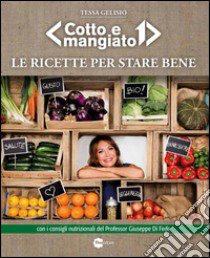 Le ricette per stare bene. «Cotto e mangiato» libro di Gelisio Tessa