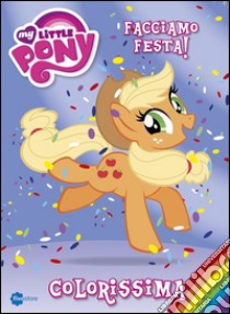 Colorissima. Facciamo festa! My Little Pony libro