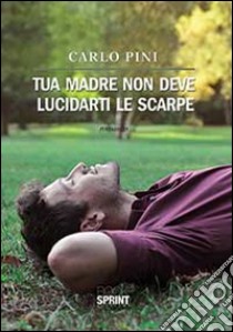 Tua madre non deve lucidarti le scarpe libro di Pini Carlo