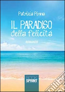 Il paradiso della felicità libro di Pinna Patrizia