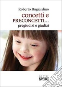 Concetti e preconcetti... pregiudizi e giudizi libro di Bugiardino Roberto