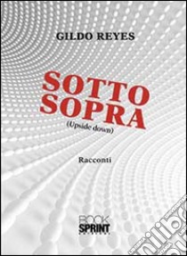 Sotto sopra. Upside down libro di Reyes Gildo