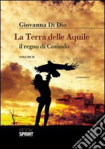 La terra delle aquile, il regno di Comodo. Vol. 2 libro di Di Dio Giovanna