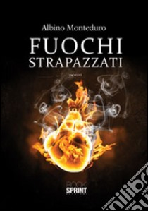 Fuochi strapazzati libro di Monteduro Albino