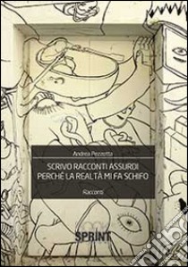 Scrivo racconti assurdi perché la realtà mi fa schifo libro di Pezzotta Andrea