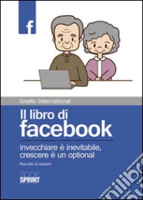 Il libro di facebook. Invecchiare è inevitabile, crescere è un optional. Raccolta di citazioni libro di Snello International