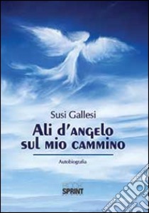 Ali d'angelo sul mio cammino libro di Gallesi Susi