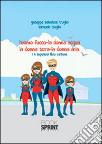 L'uomo fuoco, la donna acqua, la donna terra, la donna aria libro di Truglio Giuseppe S.; Truglio Samuele