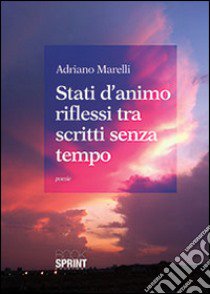 Stati d'animo riflessi tra scritti senza tempo libro di Marelli Adriano