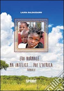 Ero normale... ma infelice... poi l'Africa libro di Baldassarri Laura