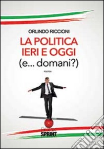 La politica ieri e oggi (e... domani!) libro di Riccioni Orlindo
