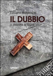 Il dubbio. Il dilemma di Giuda libro di Bonacorsi Luciano