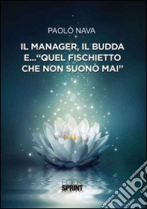 Il manager, il Budda e... «quel fischietto che non suonò mai» libro di Nava Paolo