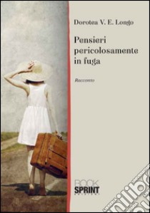 Pensieri pericolosamente in fuga libro di Longo Dorotea V.