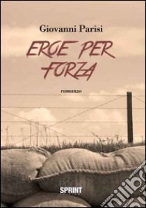 Eroe per forza libro di Parisi Giovanni