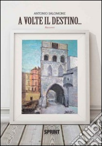 A volte il destino... libro di Salomone Antonio