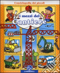 I mezzi del cantiere. L'enciclopedia dei piccoli libro di Beaumont Emilie