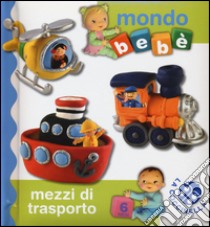 Mezzi di trasporto. Mondo bebé. Ediz. illustrata libro