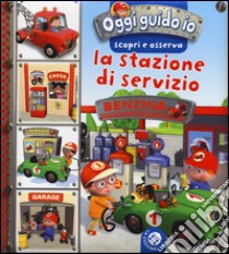 La stazione di servizio. Oggi guido io. Scopri e osserva. Ediz. illustrata libro