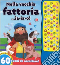 Nella vecchia fattoria... ia-ia-o! 60 suoni da ascoltare! Ediz. illustrata libro